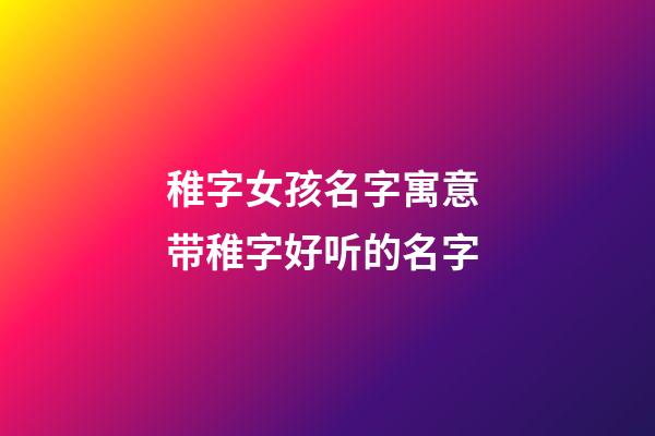 稚字女孩名字寓意 带稚字好听的名字